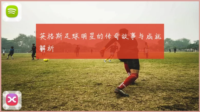 英格斯足球明星的传奇故事与成就解析
