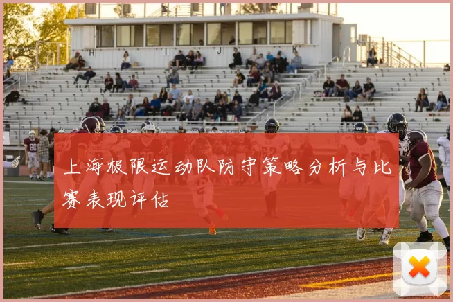 上海极限运动队防守策略分析与比赛表现评估