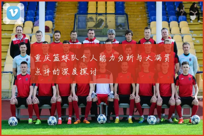 重庆篮球队个人能力分析与大满贯点评的深度探讨
