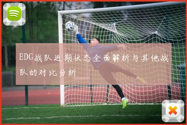 EDG战队近期状态全面解析与其他战队的对比分析