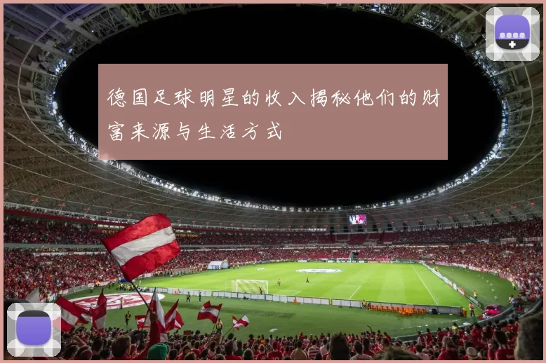 德国足球明星的收入揭秘他们的财富来源与生活方式