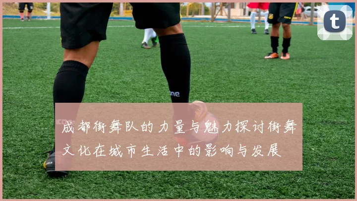 成都街舞队的力量与魅力探讨街舞文化在城市生活中的影响与发展