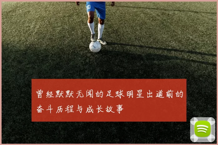 曾经默默无闻的足球明星出道前的奋斗历程与成长故事