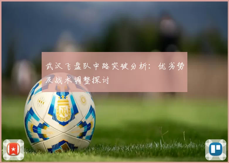 武汉飞盘队中路突破分析：优劣势及战术调整探讨