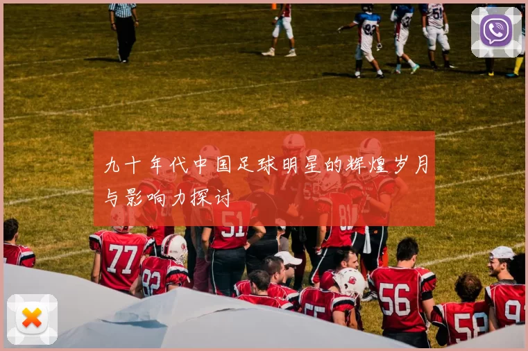九十年代中国足球明星的辉煌岁月与影响力探讨