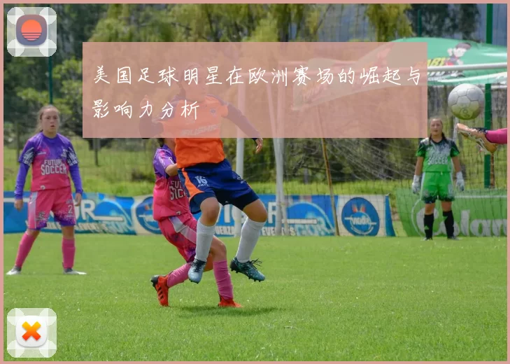 美国足球明星在欧洲赛场的崛起与影响力分析