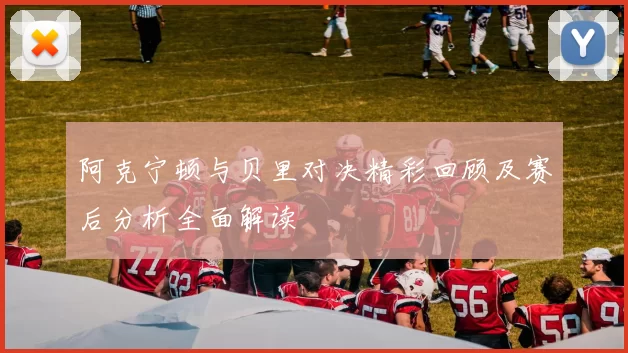 阿克宁顿与贝里对决精彩回顾及赛后分析全面解读