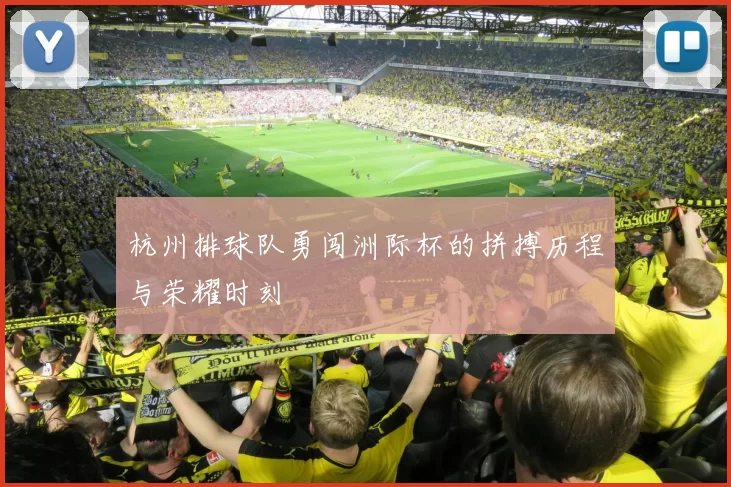 杭州排球队勇闯洲际杯的拼搏历程与荣耀时刻