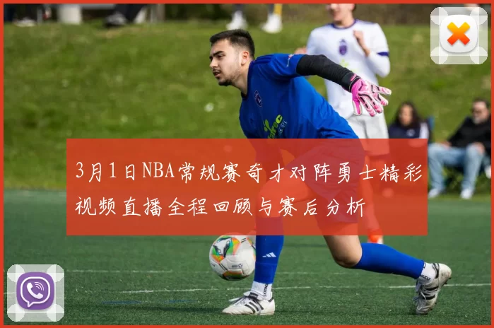 3月1日NBA常规赛奇才对阵勇士精彩视频直播全程回顾与赛后分析