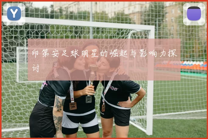 印第安足球明星的崛起与影响力探讨