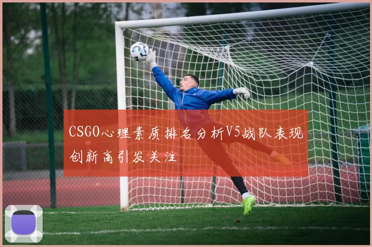 CSGO心理素质排名分析V5战队表现创新高引发关注