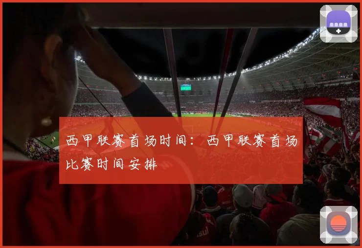 西甲联赛首场时间：西甲联赛首场比赛时间安排