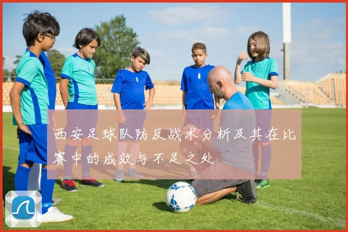 西安足球队防反战术分析及其在比赛中的成效与不足之处