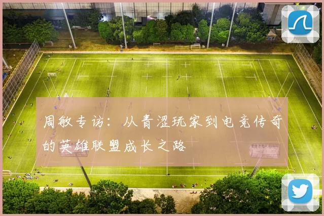 周敏专访：从青涩玩家到电竞传奇的英雄联盟成长之路