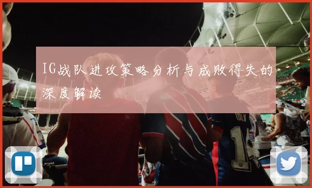 IG战队进攻策略分析与成败得失的深度解读