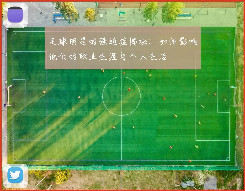 足球明星的强迫症揭秘：如何影响他们的职业生涯与个人生活