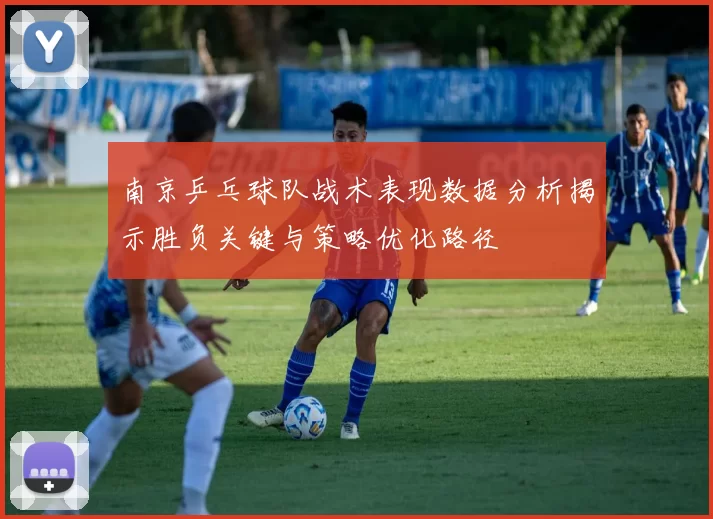 南京乒乓球队战术表现数据分析揭示胜负关键与策略优化路径