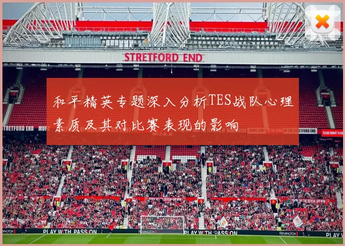 和平精英专题深入分析TES战队心理素质及其对比赛表现的影响