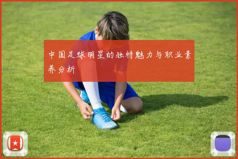 中国足球明星的独特魅力与职业素养分析