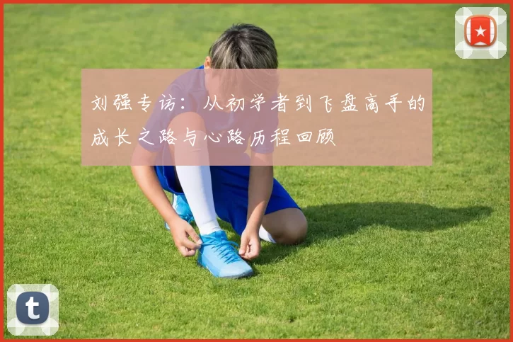 刘强专访：从初学者到飞盘高手的成长之路与心路历程回顾