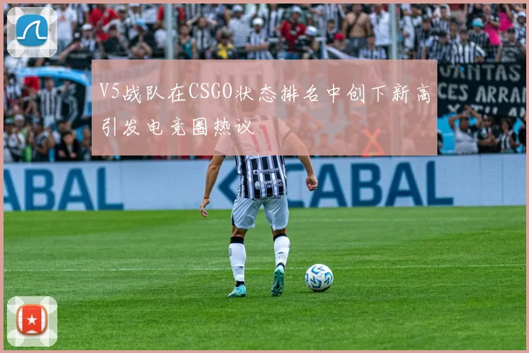 V5战队在CSGO状态排名中创下新高引发电竞圈热议