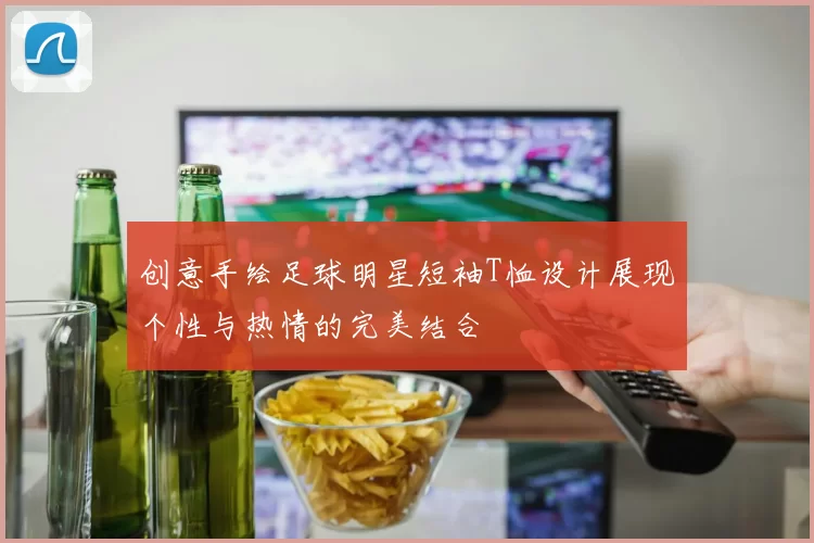 创意手绘足球明星短袖T恤设计展现个性与热情的完美结合