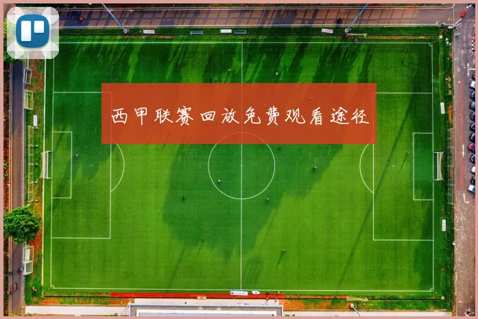 西甲联赛回放免费观看途径