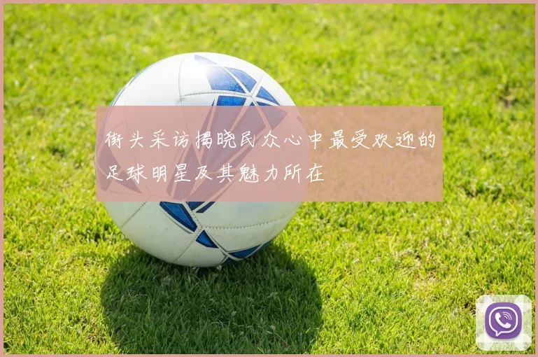 街头采访揭晓民众心中最受欢迎的足球明星及其魅力所在