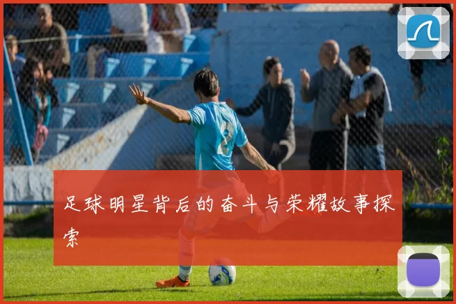 足球明星背后的奋斗与荣耀故事探索