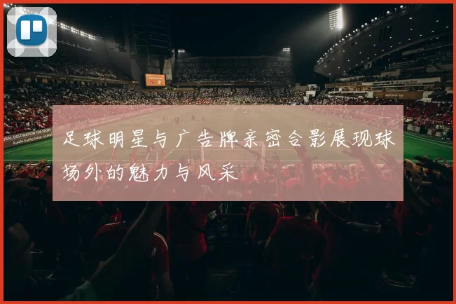 足球明星与广告牌亲密合影展现球场外的魅力与风采