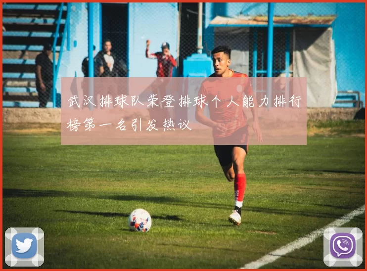 武汉排球队荣登排球个人能力排行榜第一名引发热议