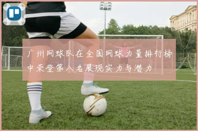 广州网球队在全国网球力量排行榜中荣登第八名展现实力与潜力