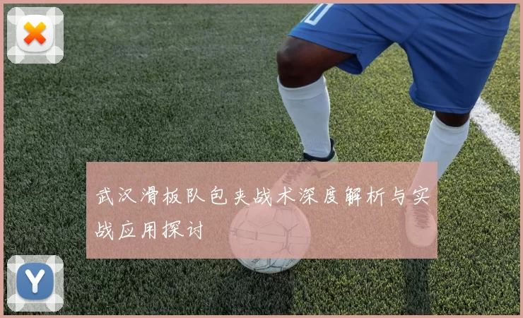 武汉滑板队包夹战术深度解析与实战应用探讨