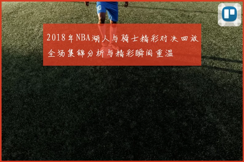 2018年NBA湖人与骑士精彩对决回放全场集锦分析与精彩瞬间重温