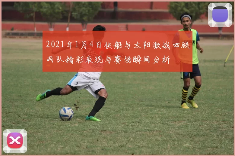 2021年1月4日快船与太阳激战回顾两队精彩表现与赛场瞬间分析