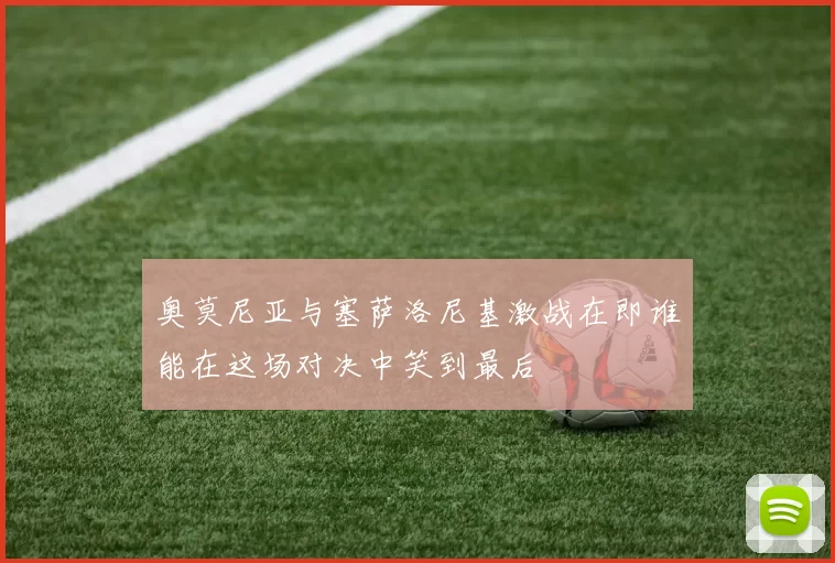 奥莫尼亚与塞萨洛尼基激战在即谁能在这场对决中笑到最后